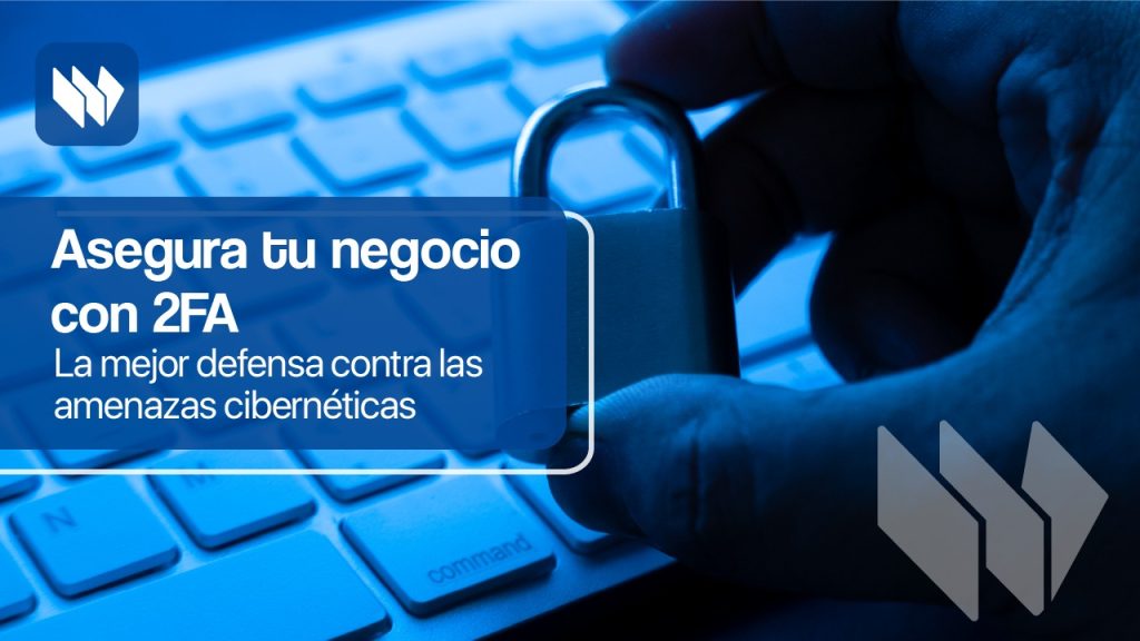 Asegura tu negocio con 2FA: La mejor defensa contra las amenazas cibernéticas